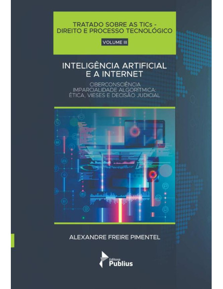 Tratado Sobre As Tics - Direito E Processo Tecnológico - Volume Iii:Inteligência Artificial e a Internet - Ciberconsciência Imparcialidade Algorítmica: Ética, Vieses e Decisão Judicial