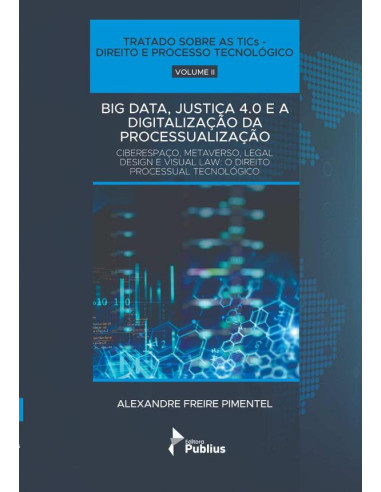 Tratado Sobre As Tics - Direito E Processo Tecnológico - Volume Ii:BIG DATA, JUSTIÇA 4.0 E A DIGITALIZAÇÃO DA PROCESSUALIZAÇÃO - CIBERESPAÇO, METAVERSO, LEGAL DESIGN E VISUAL LAW