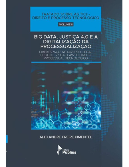 Tratado Sobre As Tics - Direito E Processo Tecnológico - Volume Ii:BIG DATA, JUSTIÇA 4.0 E A DIGITALIZAÇÃO DA PROCESSUALIZAÇÃO - CIBERESPAÇO, METAVERSO, LEGAL DESIGN E VISUAL LAW