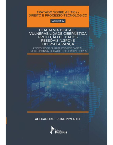 Tratado Sobre As Tics - Direito E Processo Tecnológico - Volume Iv:CIDADANIA DIGITAL E VULNERABILIDADE CIBERNÉTICA: LGPD E CIBERSEGURANÇA. REDES SOCIAIS E PUBLICIDADE DIGITAL