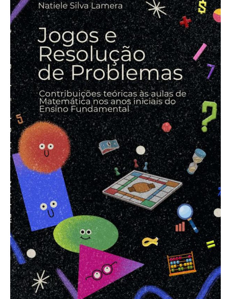 Jogos E Resolução De Problemas:Contribuições teóricas às aulas de Matemática nos anos iniciais do Ensino Fundamental