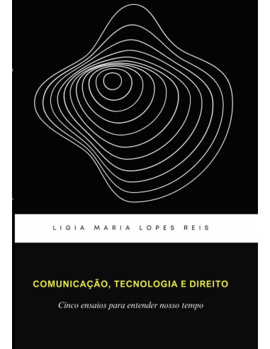 Comunicação, Tecnologia E Direitos:Cinco ensaios para entender nosso tempo