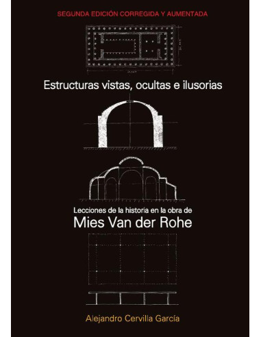 Estructuras vistas, ocultas e ilusorias 2da Edición:Lecciones de la Historia en la obra de Mies van der Rohe