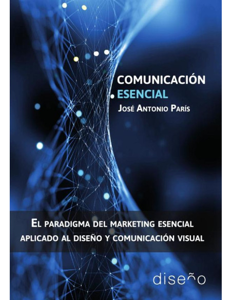 Comunicacion Esencial:El paradigma del marketing esencial aplicado al diseño y comunicación visual