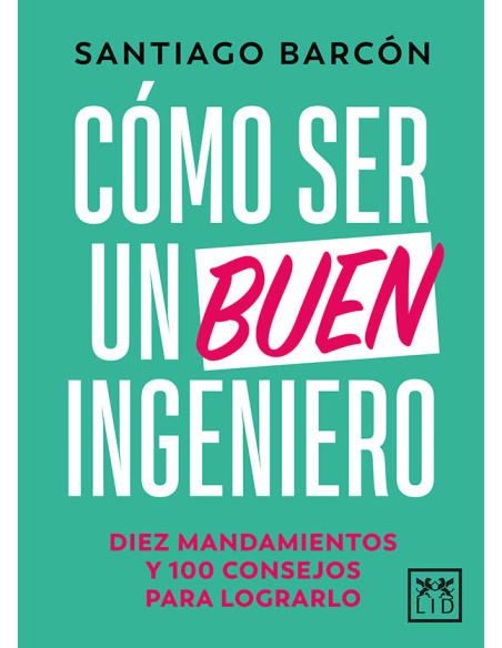 Cómo ser un buen ingeniero:Diez mandamientos y 100 consejos para lograrlo