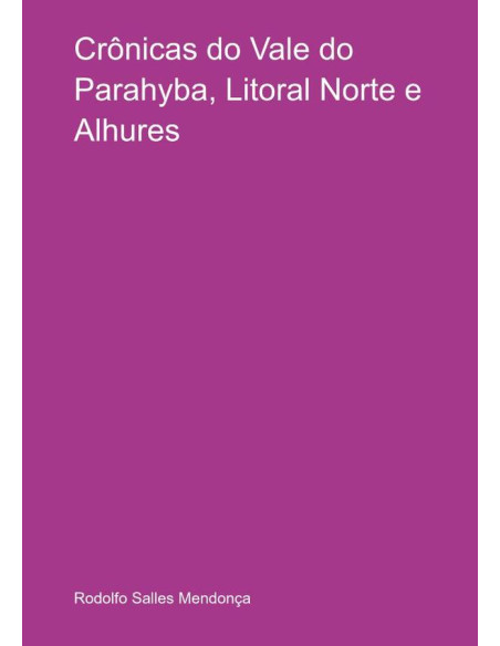 Crônicas Do Vale Do Parahyba, Litoral Norte E Alhures