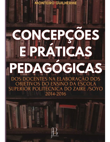 Concepções E Práticas Pedagógicas Dos Docentes Na Elaboração Dos Objetivos Do Ensino Da Escola Superior Politécnica Do Zaire /soyo 2014 -2016