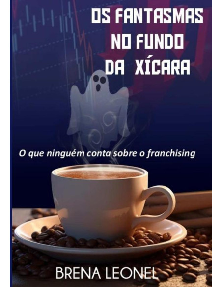 Os Fantasmas No Fundo Da Xícara:O que ninguém conta sobre o franchising