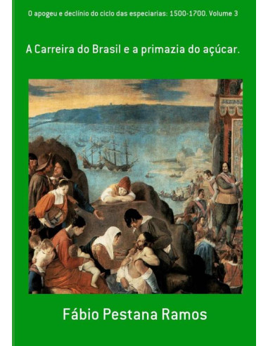 O Apogeu E Declínio Do Ciclo Das Especiarias: 1500-1700. Volume 3:A Carreira do Brasil e a primazia do açúcar.