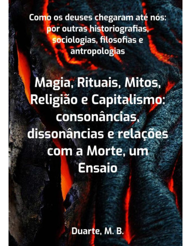 Como Os Deuses Chegaram Até Nós: Por Outras Historiografias, Sociologias, Filosofias E Antropologias:Magia, Rituais, Mitos, Religião e Capitalismo: consonâncias, dissonâncias e relações com a Morte, u