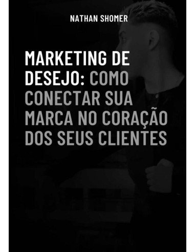 Marketing De Desejo:Como conectar a sua marca ao coração dos seus clientes