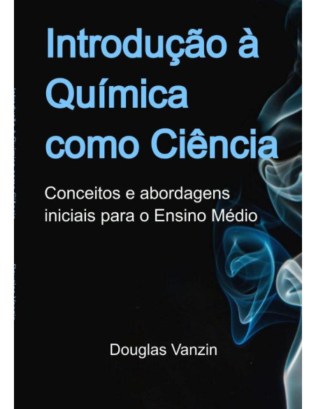 Introdução À Química Como Ciência:Conceitos e abordagens iniciais para o Ensino Médio