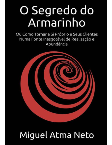 O Segredo Do Armarinho:Ou Como Tornar a Si Próprio e Seus Clientes Numa Fonte Inesgotável de Realização e Abundância