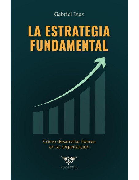 La estrategia fundamental:Cómo desarrollar líderes en su organización