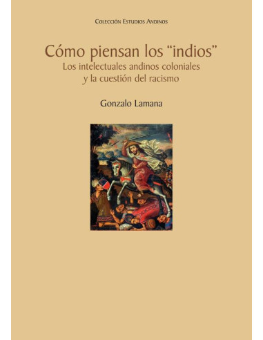 Cómo piensan los “indios”:Los intelectuales andinos coloniales y la cuestión del racismo