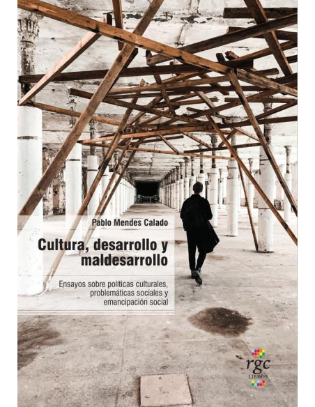 Cultura, desarrollo y maldesarrollo:Ensayos sobre políticas culturales, problemáticas sociales y emancipación social