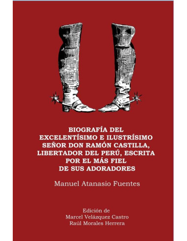 Biografía del excelentísimo e ilustrísimo señor Don Ramón Castilla,  libertador del Perú, escrita por el más fiel de sus adoradores