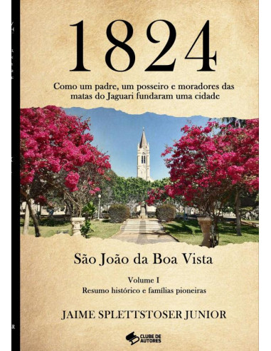 1824 :Como um padre, um posseiro e moradores das matas do Jaguari fundaram uma cidade. Volume I.