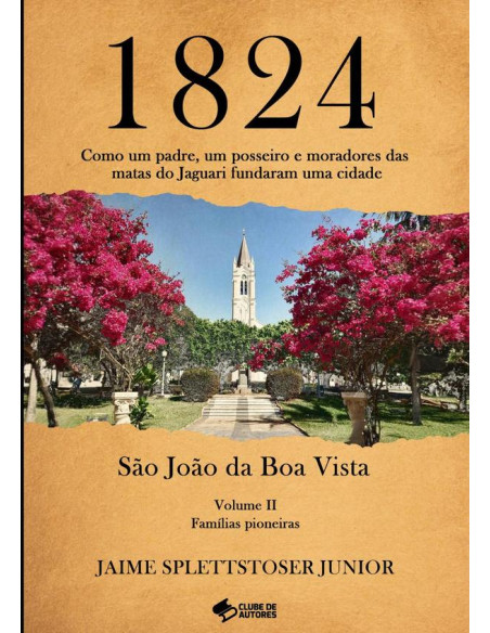 1824 - Volume Ii:Como um padre, um posseiro e moradores das matas do Jaguari fundaram uma cidade.