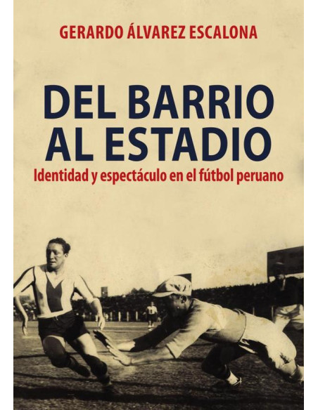 Del barrio al estadio: :identidad y espectáculo en el fútbol peruano