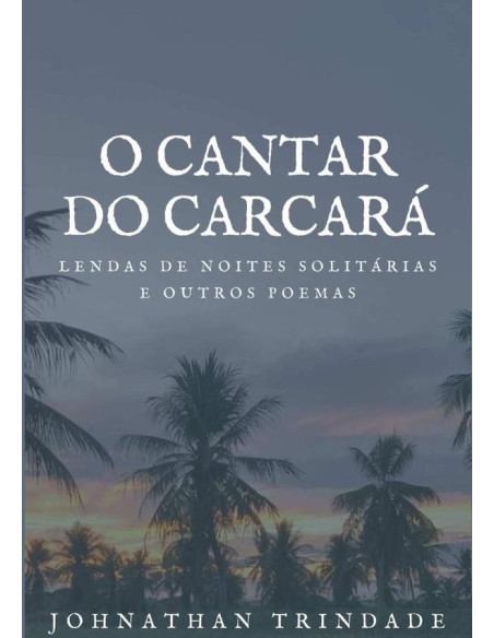 O Cantar Do Carcará:Lendas de noites solitárias e outros poemas