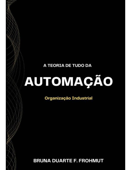 A Teoria De Tudo Da Automação:Organização Industrial