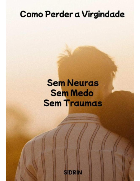 Como Perder A Virgindade:Sem Medo - Sem Neuras - Sem Traumas