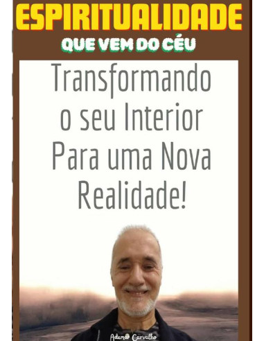 Espiritualidade Que Vem Do Céu:Transformando o seu Interior para uma  Nova Realidade!