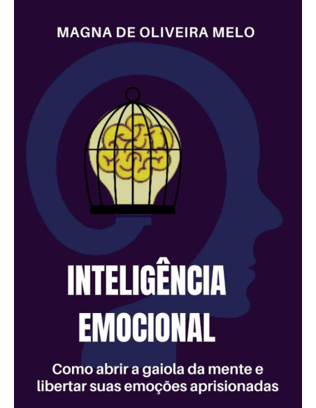 Inteligência Emocional:como abrir a gaiola da mente e libertar suas emoções aprisionadas