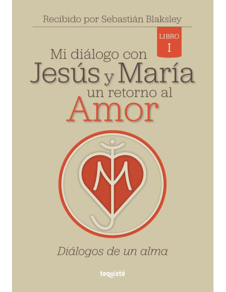 Mi diálogo con Jesús y María. Un retorno al Amor:Libro 1: Diálogos de un Alma