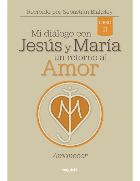 Mi diálogo con Jesús y María. Un retorno al Amor:Libro 2: Amanecer