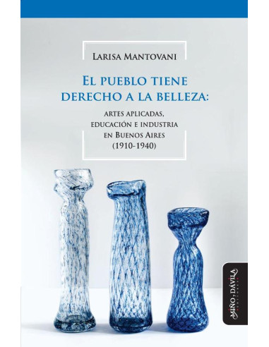 El pueblo tiene derecho a la belleza:Artes aplicadas, educación e industria en Buenos Aires (1910-1940)