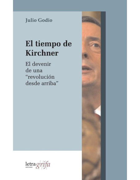 El tiempo de Kirchner:El devenir de una “revolución desde arriba”