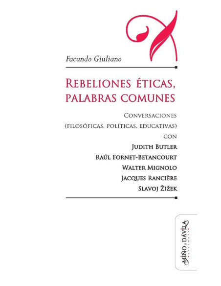 Rebeliones éticas, palabras comunes.:Conversaciones (filosóficas, políticas, educativas) con Judith Butler, Raúl Fornet-Betancourt, Walter Mignolo, Jacques Rancière, Slavoj Žižek