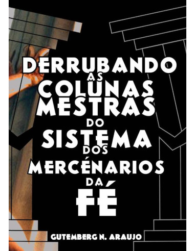 Derrubando As Colunas Mestras Do Sistema Dos Mercenários Da Fé:Um Manual de Combate ao Sistema Religioso Mercenário