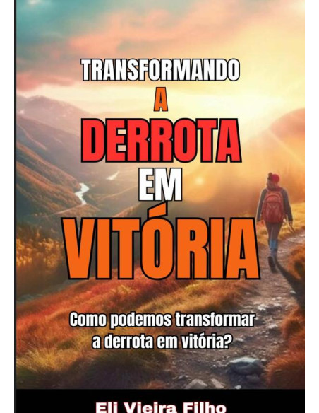 Transformando A Derrota Em Vitória:Um guia para superar os desafios e alcançar o sucesso