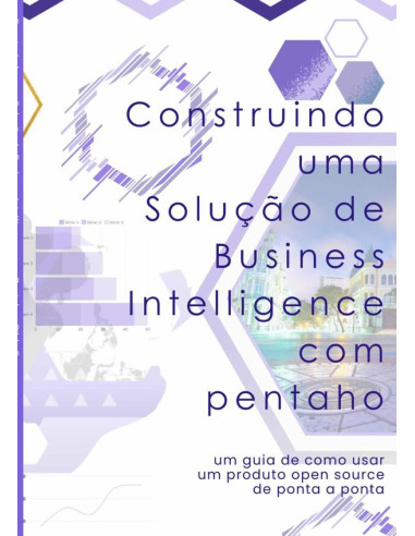 Construindo Uma Solução De Business Intelligence Com Pentaho:Um guia de como usar um produto open source de ponta a ponta