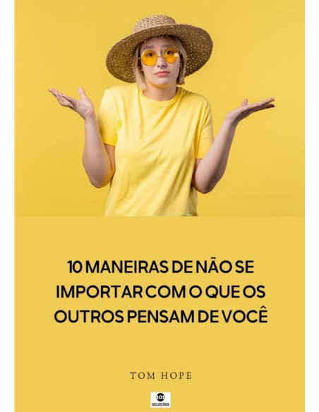 10 Maneiras De Não Se Importar Com O Que Os Outros Pensam De Você