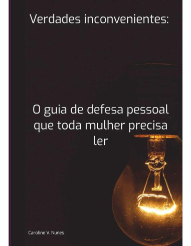 Verdades Inconvenientes: O Guia De Defesa Pessoal Que Toda Mulher Precisa Ler