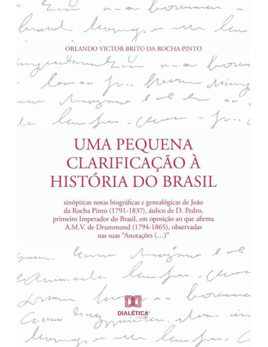 Uma Pequena Clarificação à História do Brasil:sinópticas notas biográficas e genealógicas de João da Rocha Pinto (1791-1837), áulico de D. Pedro, primeiro Imperador do Brasil, em oposição ao que afirm