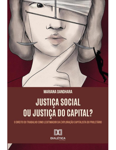 Justiça Social ou Justiça do Capital?:o Direito do Trabalho como legitimador da exploração capitalista do proletário