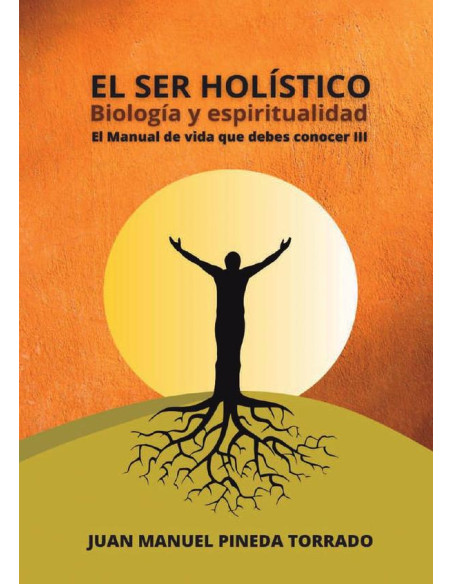 El ser holístico biología y espiritualidad:El manual de vida que debes conocer III