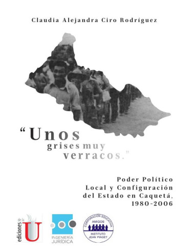 Unos grisis muy verracos:Poder político local y configuración del Estado en el Caquetá, 1980-2006