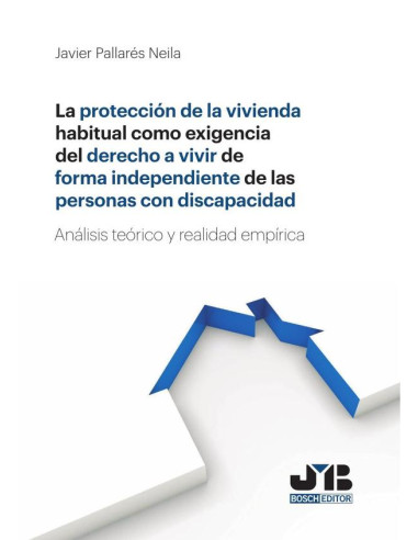 La protección de la vivienda habitual como exigencia del derecho a vivir de forma independiente de las personas con discapacidad.:Análisis teórico y realidad empírica.