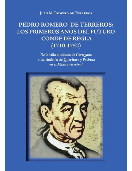 Pedro Romero de Terreros: Los primeros años del futuro conde de Regla (1710-1752):De la villa andaluza de Cortegana a las ciudades de Querétaro y Pachuca en el México virreinal