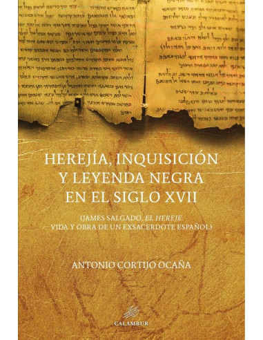 Herejía, Inquisición y leyenda negra en el siglo XVII:(James Salgado, el hereje, vida y obra de un exsacerdote español)