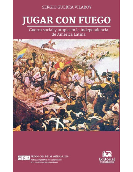 Jugar con fuego:Guerra social y utopía en la independencia de América Latina