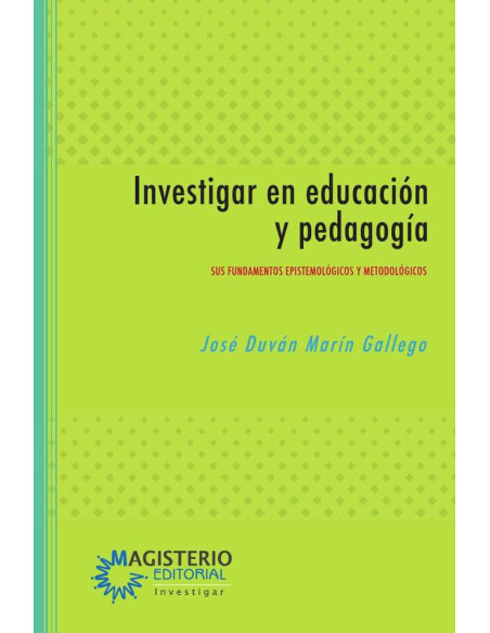 Investigar en educación y pedagogía:Sus fundamentos epistemológicos y metodológicos