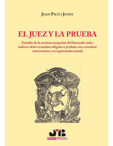 El juez y la prueba.:Estudio de la errónea recepción del brocardo iudex iudicare debet secundum allegata et probata, non secundum conscientiam y su repercusión actual.