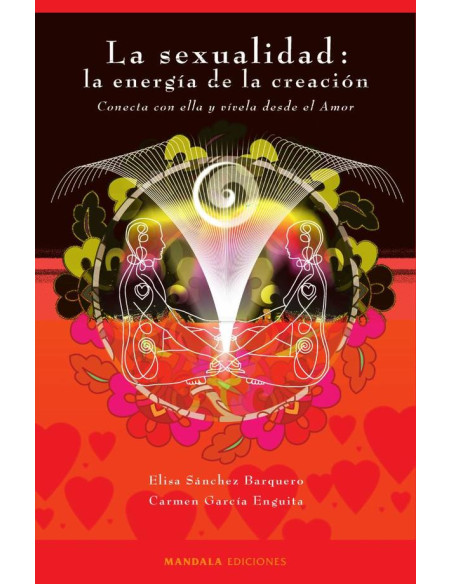 La sexualidad: la energía de la creación:Conecta con ella y vívela desde el amor